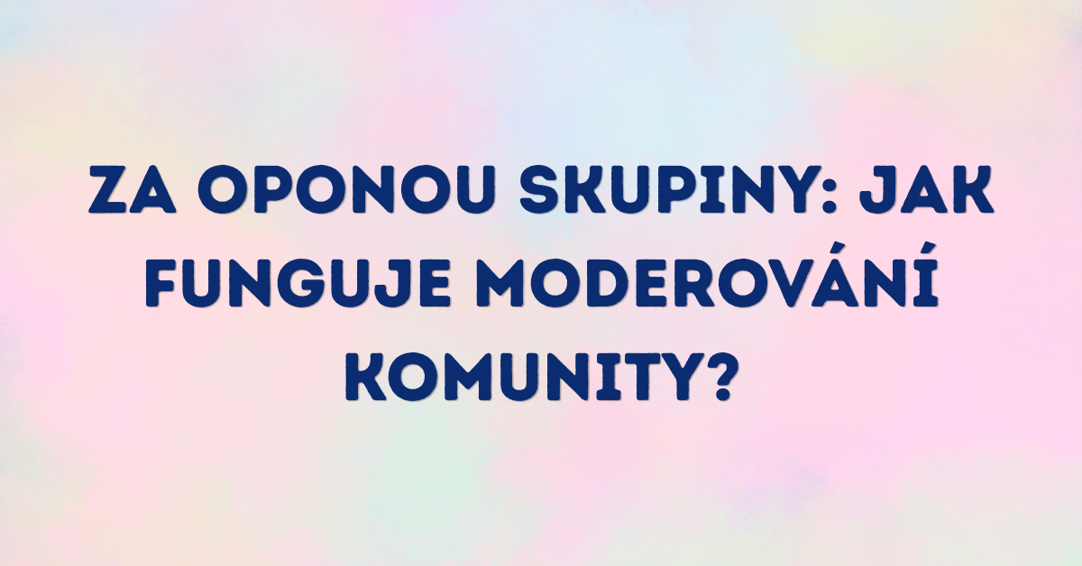 Za oponou skupiny: jak funguje moderování komunity s 46 000 členy?
